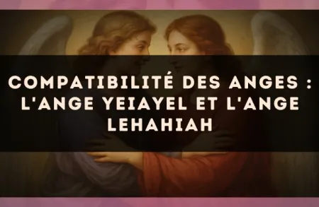 Compatibilité des anges : l'Ange Yeiayel et l'Ange Lehahiah