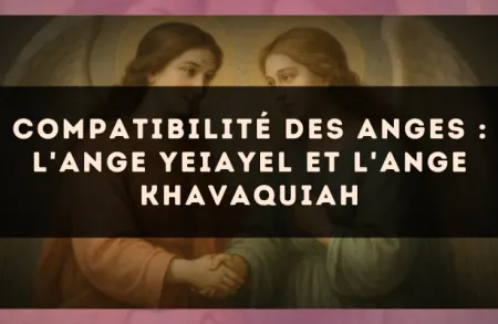 Compatibilité des anges : l'Ange Yeiayel et l'Ange Khavaquiah