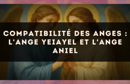 Compatibilité des anges : l'Ange Yeiayel et l'Ange Aniel