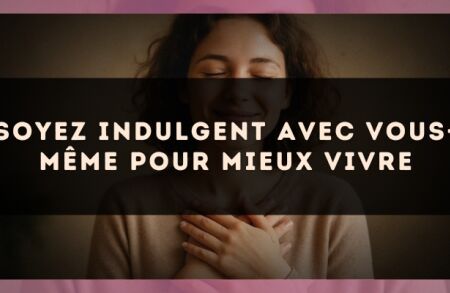 Soyez indulgent avec vous-même pour mieux vivre