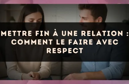Mettre fin à une relation : comment le faire avec respect