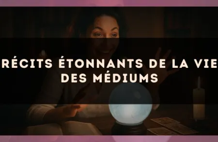 Récits étonnants de la vie des médiums