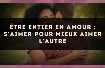 Être entier en amour : s'aimer pour mieux aimer l'autre