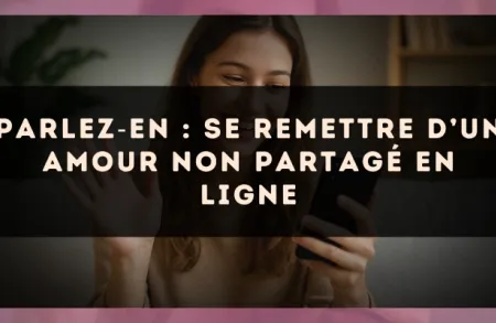 Parlez?en : se remettre d’un amour non partagé en ligne