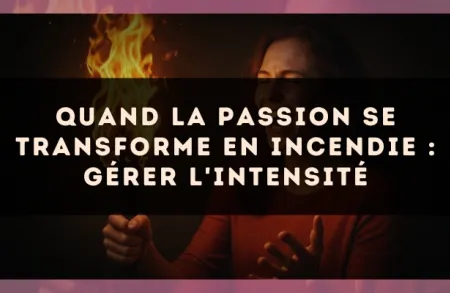 Quand la passion se transforme en incendie : gérer l'intensité