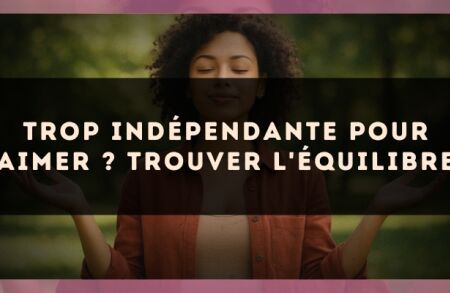 Trop indépendante pour aimer ? Trouver l'équilibre