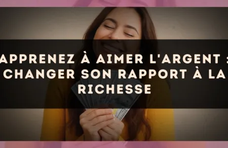 Apprenez à aimer l'argent : changer son rapport à la richesse