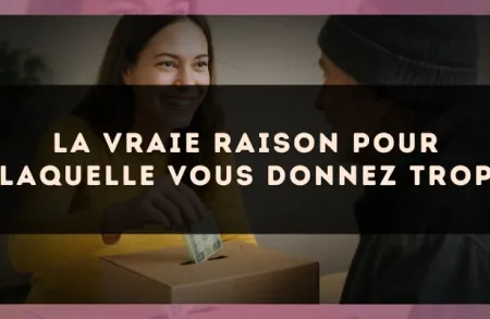 La vraie raison pour laquelle vous donnez trop