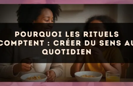 Pourquoi les rituels comptent : créer du sens au quotidien