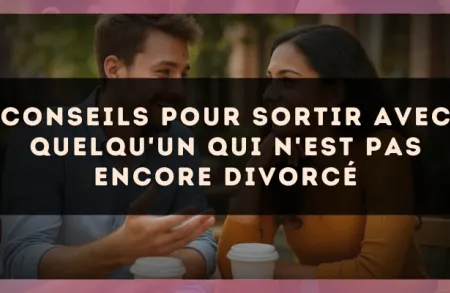 Conseils pour sortir avec quelqu'un qui n'est pas encore divorcé