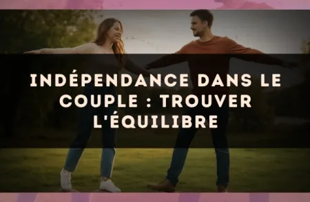 Indépendance dans le couple : trouver l'équilibre