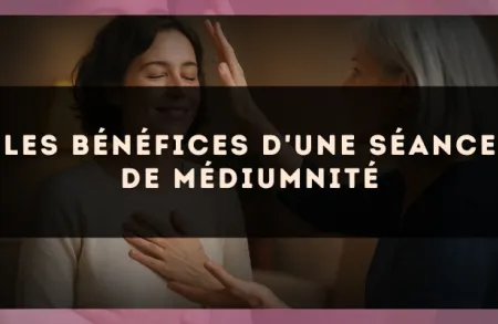 Les bénéfices d'une séance de médiumnité