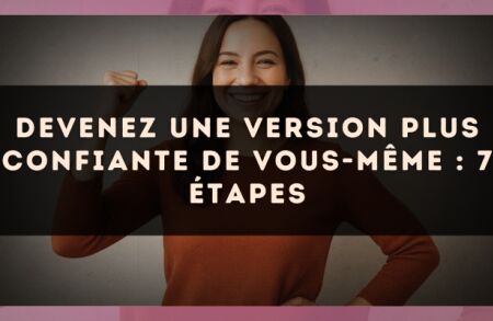 Devenez une version plus confiante de vous-même : 7 étapes