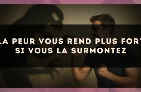 La peur vous rend plus fort si vous la surmontez