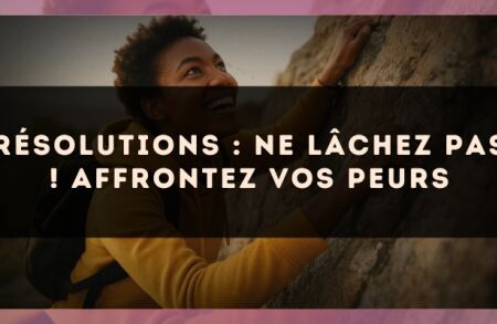 Résolutions : ne lâchez pas ! Affrontez vos peurs