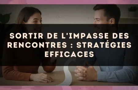 Sortir de l'impasse des rencontres : stratégies efficaces