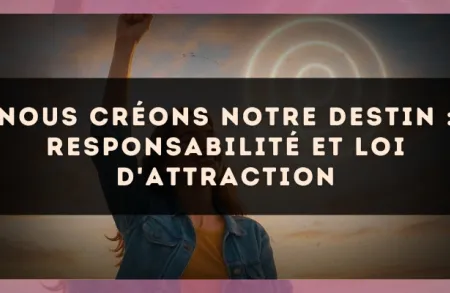 Nous créons notre destin : responsabilité et loi d'attraction