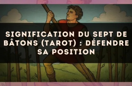 Signification du Sept de Bâtons (tarot) : défendre sa position