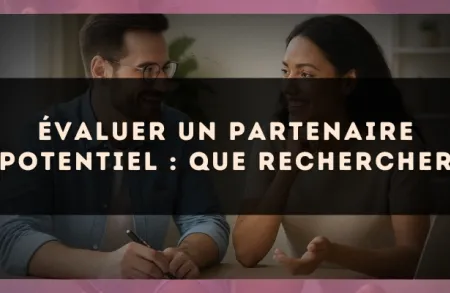 Évaluer un partenaire potentiel : que rechercher