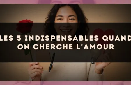 Les 5 indispensables quand on cherche l'amour