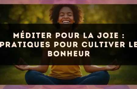Méditer pour la joie : pratiques pour cultiver le bonheur