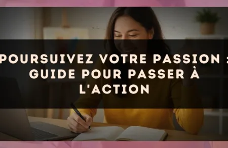 Poursuivez votre passion : guide pour passer à l'action