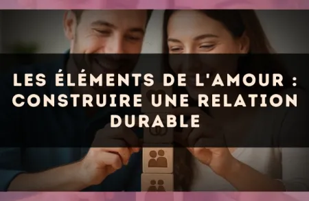 Les éléments de l'amour : construire une relation durable