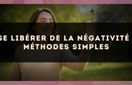 Se libérer de la négativité : méthodes simples