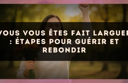 Vous vous êtes fait larguer : étapes pour guérir et rebondir