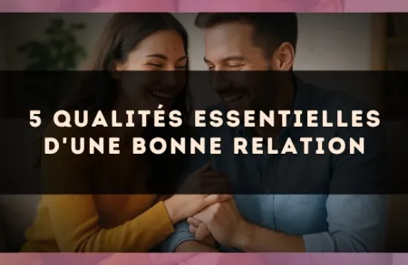 5 qualités essentielles d'une bonne relation