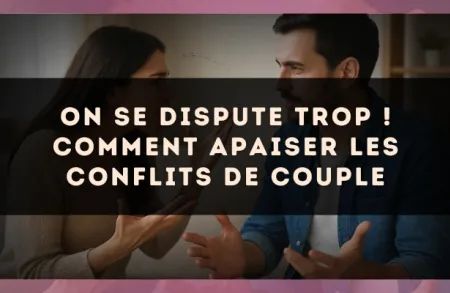 On se dispute trop ! Comment apaiser les conflits de couple