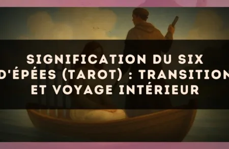 Signification du Six d'Épées (tarot) : transition et voyage intérieur