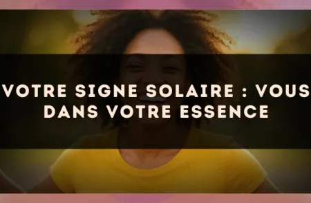 Votre signe solaire : vous dans votre essence