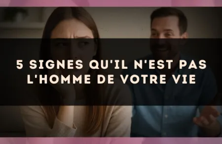 5 signes qu'il n'est pas l'homme de votre vie