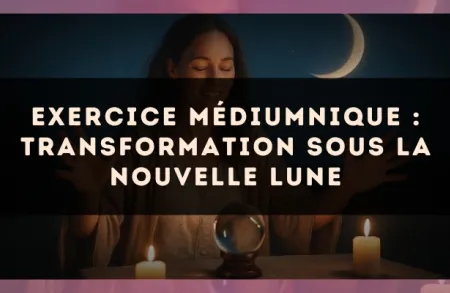 Exercice médiumnique : Transformation sous la nouvelle lune