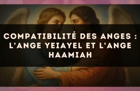 Compatibilité des anges : l'Ange Yeiayel et l'Ange Haamiah