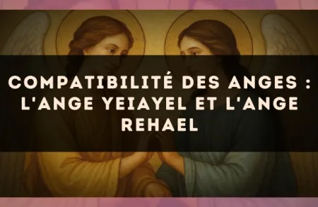 Compatibilité des anges : l'Ange Yeiayel et l'Ange Rehael