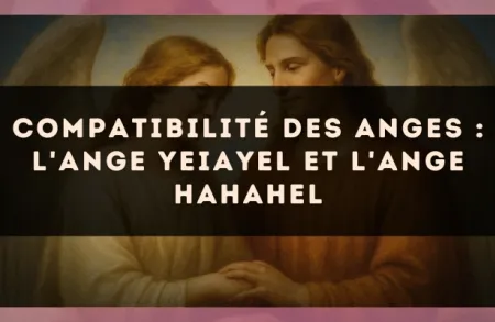 Compatibilité des anges : l'Ange Yeiayel et l'Ange Hahahel