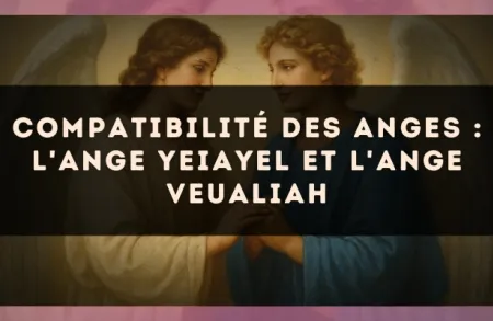 Compatibilité des anges : l'Ange Yeiayel et l'Ange Veualiah