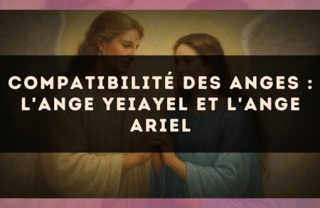 Compatibilité des anges : l'Ange Yeiayel et l'Ange Ariel