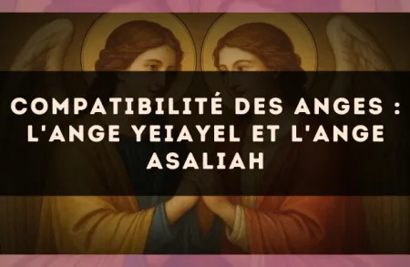 Compatibilité des anges : l'Ange Yeiayel et l'Ange Asaliah