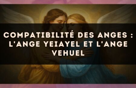 Compatibilité des anges : l'Ange Yeiayel et l'Ange Vehuel
