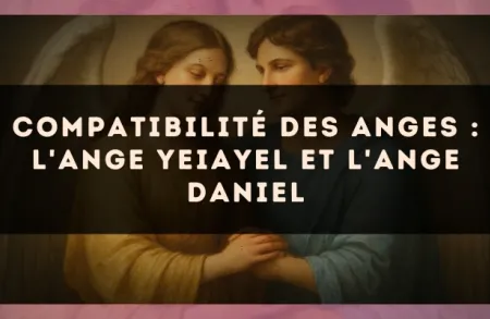 Compatibilité des anges : l'Ange Yeiayel et l'Ange Daniel