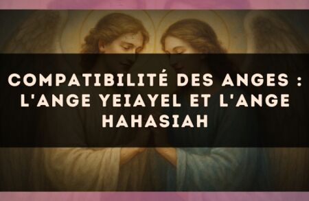 Compatibilité des anges : l'Ange Yeiayel et l'Ange Hahasiah