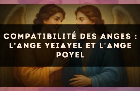 Compatibilité des anges : l'Ange Yeiayel et l'Ange Poyel