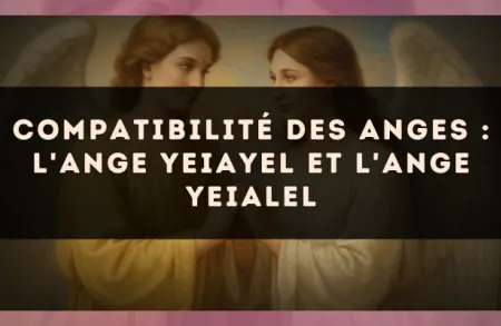 Compatibilité des anges : l'Ange Yeiayel et l'Ange Yeialel