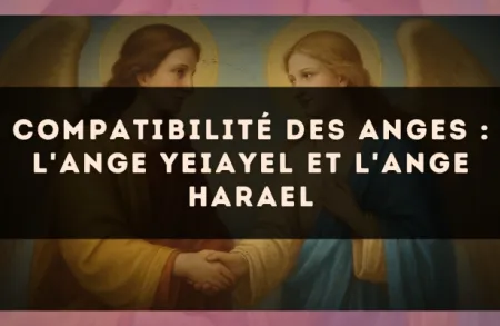 Compatibilité des anges : l'Ange Yeiayel et l'Ange Harael