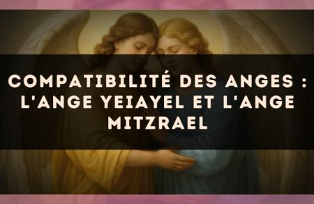 Compatibilité des anges : l'Ange Yeiayel et l'Ange Mitzrael
