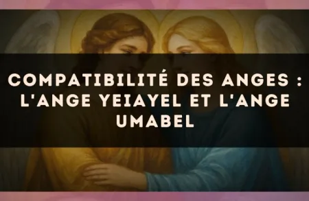 Compatibilité des anges : l'Ange Yeiayel et l'Ange Umabel