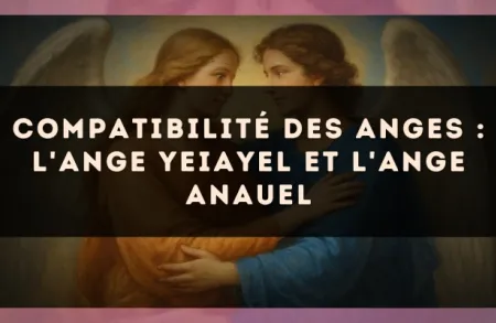Compatibilité des anges : l'Ange Yeiayel et l'Ange Anauel